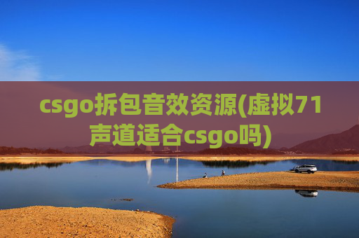 csgo拆包音效资源(虚拟71声道适合csgo吗)