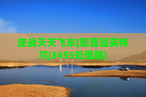 逆战天天飞车(配置是英特尔J3455处理器)
