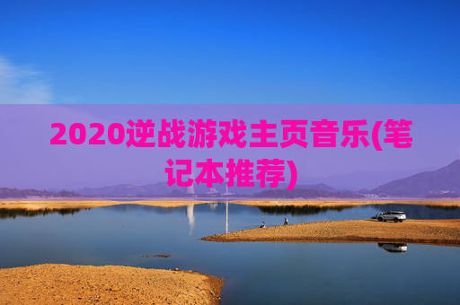 2020逆战游戏主页音乐(笔记本推荐)