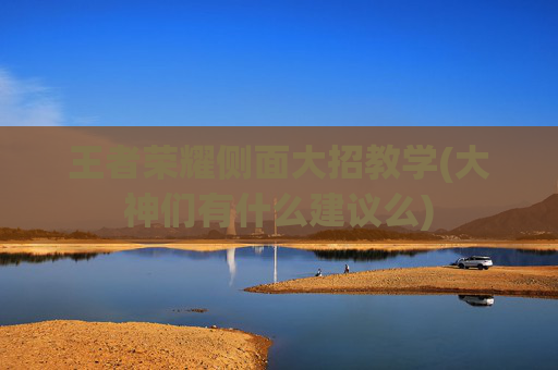 王者荣耀侧面大招教学(大神们有什么建议么)