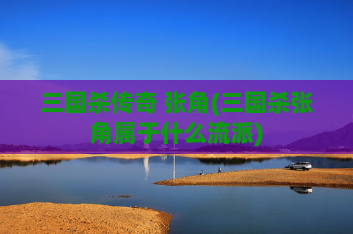 三国杀传奇 张角(三国杀张角属于什么流派)
