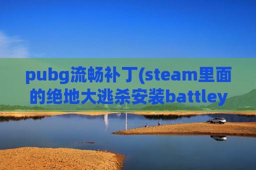 pubg流畅补丁(steam里面的绝地大逃杀安装battleye服务失败怎么办)