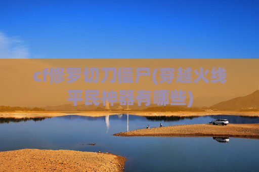 cf修罗切刀僵尸(穿越火线平民神器有哪些)