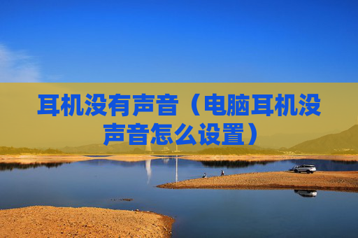 详细阅读:耳机没有声音(电脑耳机没声音怎么设置) 耳机没有声音(电脑耳机没声音怎么设置)