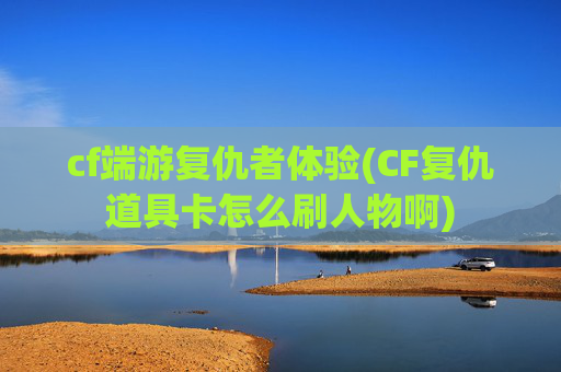 cf端游复仇者体验(CF复仇道具卡怎么刷人物啊)