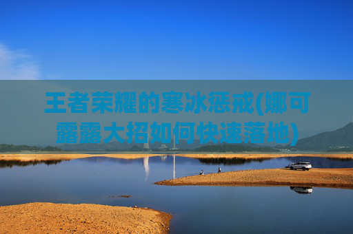 王者荣耀的寒冰惩戒(娜可露露大招如何快速落地)