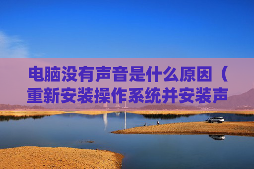 详细阅读:电脑没有声音是什么原因(重新安装操作系统并安装声卡的驱动程序后) 电脑没有声音是什么原因(重新安装操作系统并安装声卡的驱动程序后)