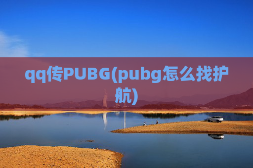 qq传PUBG(pubg怎么找护航)