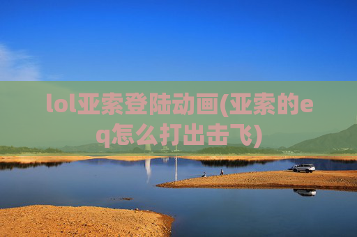 lol亚索登陆动画(亚索的eq怎么打出击飞)