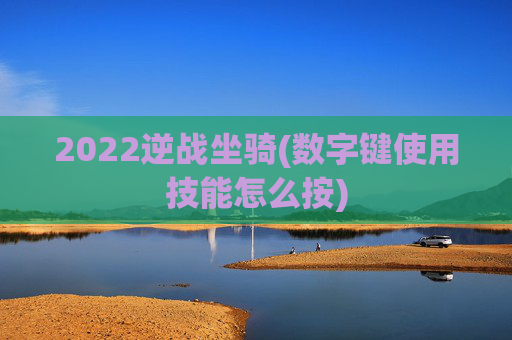 2022逆战坐骑(数字键使用技能怎么按)