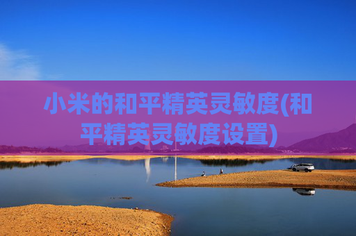小米的和平精英灵敏度(和平精英灵敏度设置)