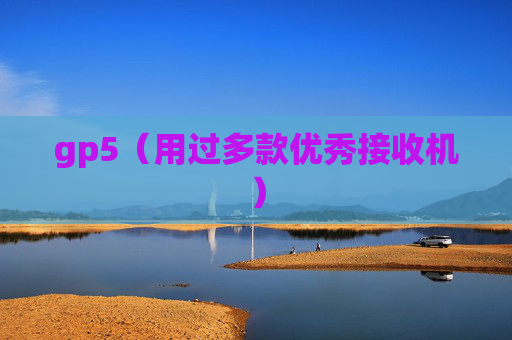 详细阅读:gp5(用过多款优秀接收机) gp5(用过多款优秀接收机)