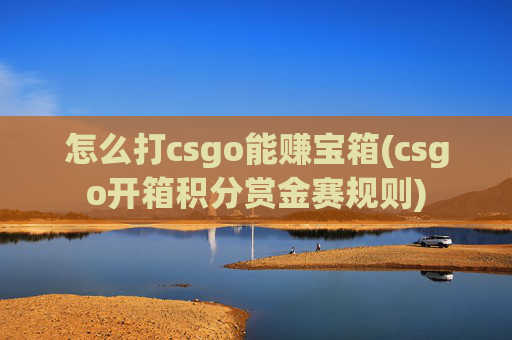 怎么打csgo能赚宝箱(csgo开箱积分赏金赛规则)