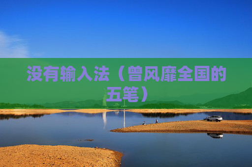 详细阅读:没有输入法(曾风靡全国的五笔) 没有输入法(曾风靡全国的五笔)