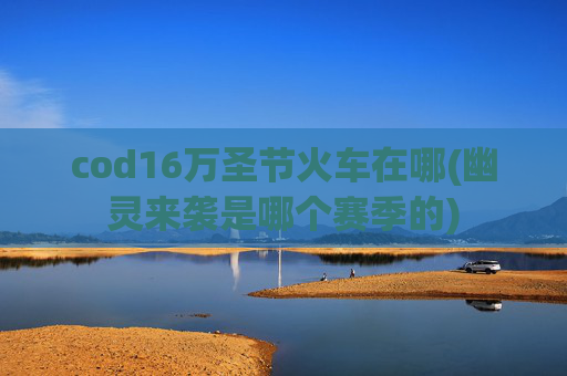 cod16万圣节火车在哪(幽灵来袭是哪个赛季的)