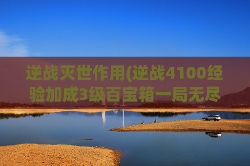 逆战灭世作用(逆战4100经验加成3级百宝箱一局无尽塔防71关打主大约多少经验)