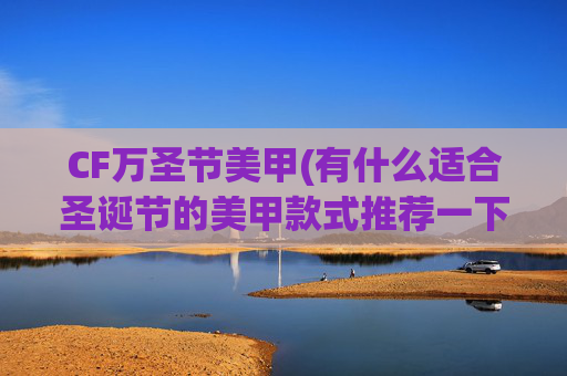 CF万圣节美甲(有什么适合圣诞节的美甲款式推荐一下)