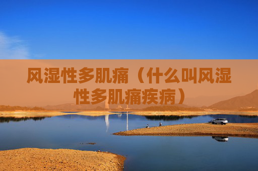 风湿性多肌痛（什么叫风湿性多肌痛疾病）