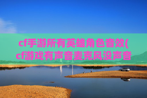 cf手游所有英雄角色音效(cf游戏有声音麦克风没声音怎么办)