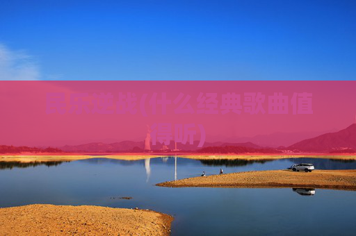 民乐逆战(什么经典歌曲值得听)