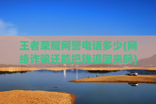 王者荣耀网警电话多少(网络诈骗还能把钱追回来吗)