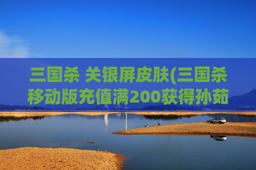 三国杀 关银屏皮肤(三国杀移动版充值满200获得孙茹)