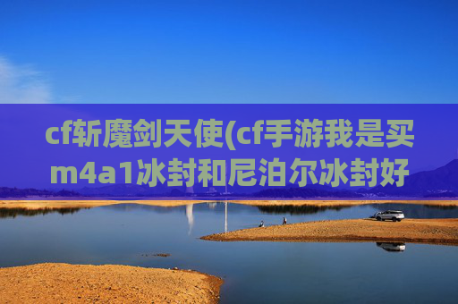 cf斩魔剑天使(cf手游我是买m4a1冰封和尼泊尔冰封好还是买斩魔剑天使好)