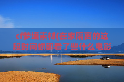 cf梦境素材(在家隔离的这段时间你都看了些什么电影)
