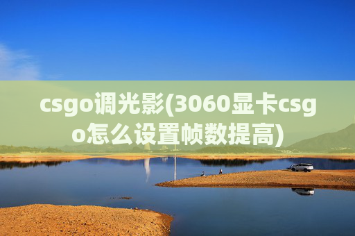 csgo调光影(3060显卡csgo怎么设置帧数提高)