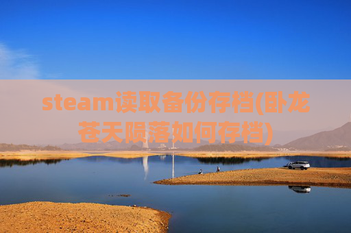 steam读取备份存档(卧龙苍天陨落如何存档)
