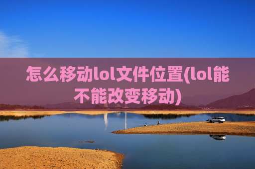 怎么移动lol文件位置(lol能不能改变移动)