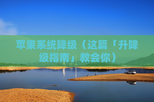 详细阅读:苹果系统降级(这篇「升降级指南」教会你) 苹果系统降级(这篇「升降级指南」教会你)
