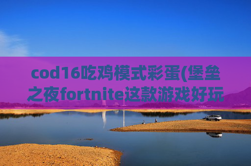 cod16吃鸡模式彩蛋(堡垒之夜fortnite这款游戏好玩吗)