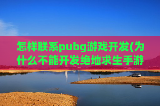 怎样联系pubg游戏开发(为什么不能开发绝地求生手游)