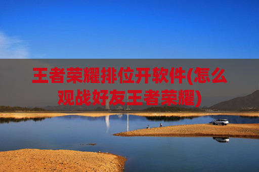 王者荣耀排位开软件(怎么观战好友王者荣耀)