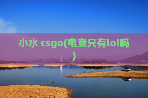 小水 csgo(电竞只有lol吗)