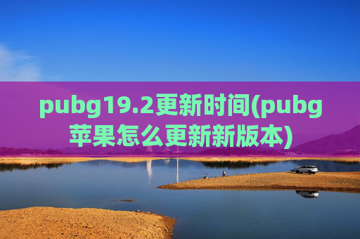 pubg19.2更新时间(pubg苹果怎么更新新版本)