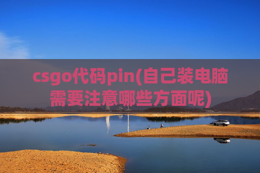csgo代码pin(自己装电脑需要注意哪些方面呢)