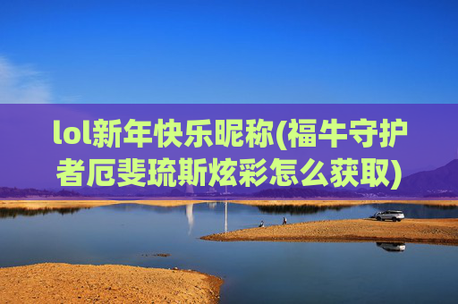 lol新年快乐昵称(福牛守护者厄斐琉斯炫彩怎么获取)