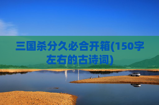 三国杀分久必合开箱(150字左右的古诗词)