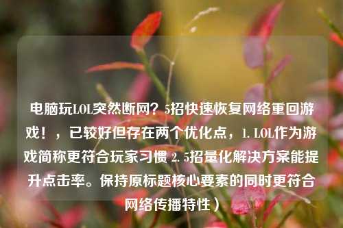 电脑玩LOL突然断网？5招快速恢复网络重回游戏！，已较好但存在两个优化点，1. LOL作为游戏简称更符合玩家习惯 2. 5招量化解决方案能提升点击率。保持原标题核心要素的同时更符合网络传播特性）