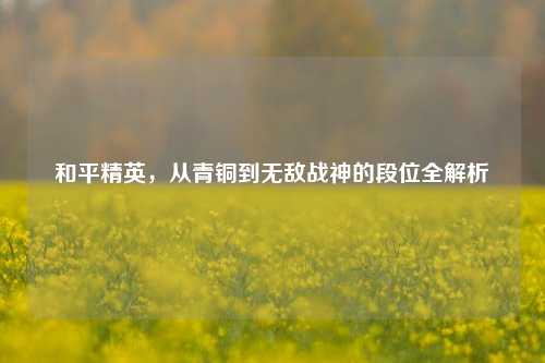 和平精英，从青铜到无敌战神的段位全解析