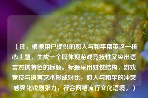 （注，根据用户提供的怼人与和平精英这一核心主题，生成一个既体现游戏竞技性又突出语言对抗特色的标题。标题采用对仗结构，游戏竞技与语言艺术形成对比，怼人与和平的冲突感强化戏剧张力，符合网络流行文化语境。）