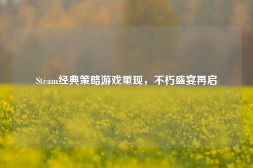 Steam经典策略游戏重现，不朽盛宴再启