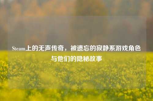 Steam上的无声传奇，被遗忘的寂静系游戏角色与他们的隐秘故事