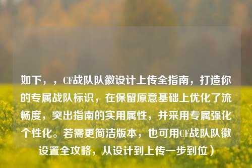 如下，，CF战队队徽设计上传全指南，打造你的专属战队标识，在保留原意基础上优化了流畅度，突出指南的实用属性，并采用专属强化个性化。若需更简洁版本，也可用CF战队队徽设置全攻略，从设计到上传一步到位）