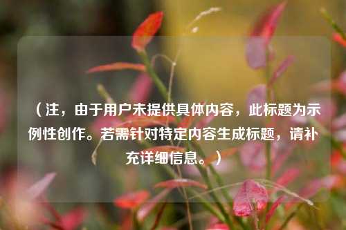 （注，由于用户未提供具体内容，此标题为示例性创作。若需针对特定内容生成标题，请补充详细信息。）