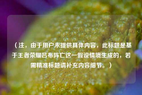 （注，由于用户未提供具体内容，此标题是基于王者荣耀吕布阵亡这一假设情境生成的，若需精准标题请补充内容细节。）
