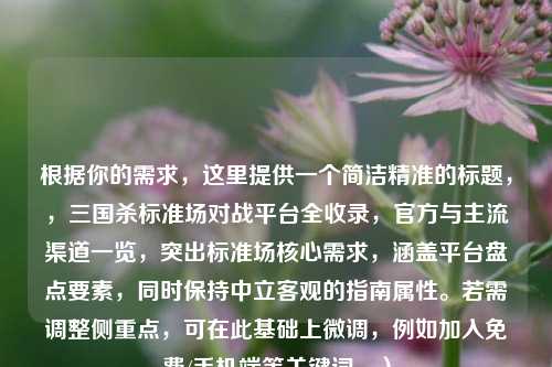 根据你的需求，这里提供一个简洁精准的标题，，三国杀标准场对战平台全收录，官方与主流渠道一览，突出标准场核心需求，涵盖平台盘点要素，同时保持中立客观的指南属性。若需调整侧重点，可在此基础上微调，例如加入免费/手机端等关键词。）