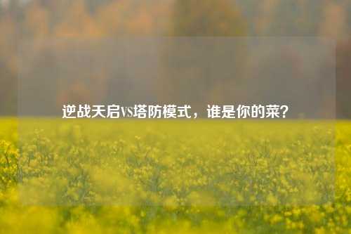 逆战天启VS塔防模式，谁是你的菜？